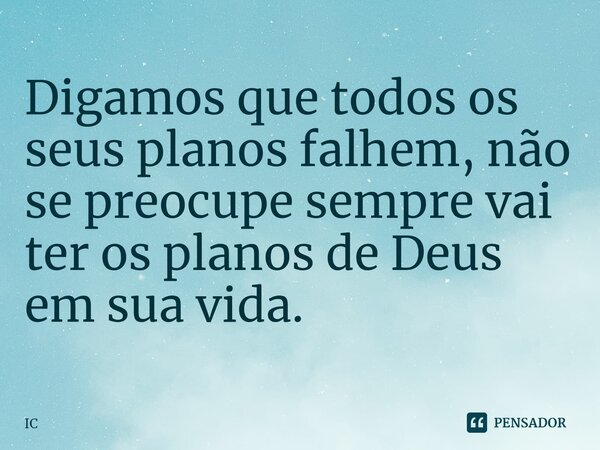 ⁠Digamos que todos os seus planos falhem, não se preocupe sempre vai ter os planos de Deus em sua vida.... Frase de IC.