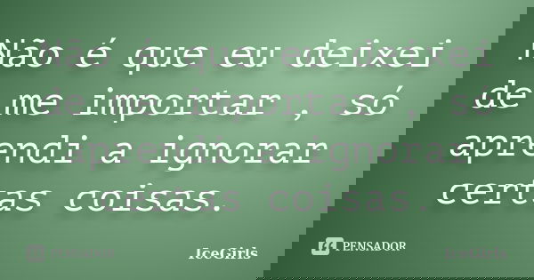 Não é que eu deixei de me importar , só aprendi a ignorar certas coisas.... Frase de IceGirls.