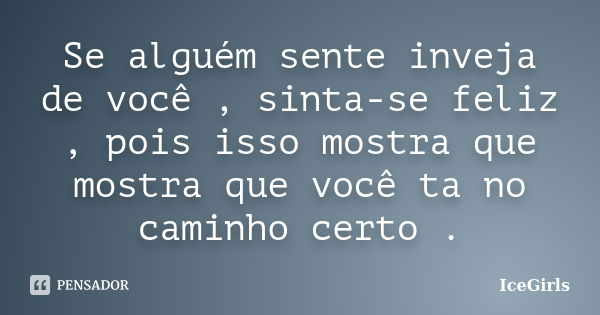 Se alguém sente inveja de você , sinta-se feliz , pois isso mostra que mostra que você ta no caminho certo .... Frase de IceGirls.