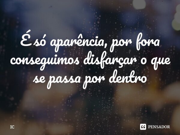 ⁠ É só aparência, por fora conseguimos disfarçar o que se passa por dentro... Frase de IC.