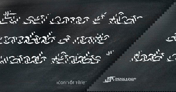 "Eu sei como é ficar acordado a noite toda curando feridas"... Frase de icon for hire.
