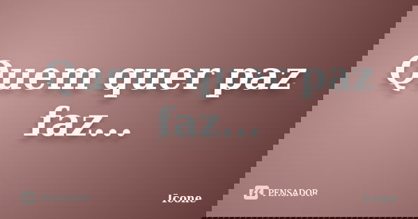 Quem quer paz faz...... Frase de Icone.