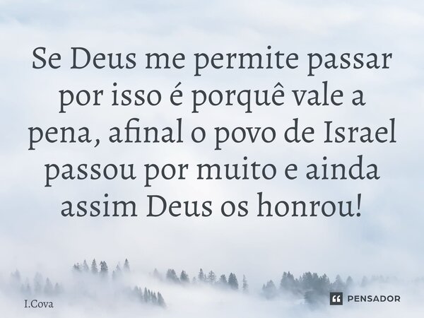 Se Deus me permite passar por isso é porquê vale a pena, afinal o povo de Israel passou por muito e ainda assim Deus os honrou! ⁠... Frase de I.Cova.