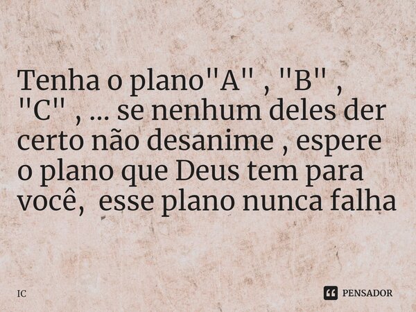 ⁠ Tenha o plano "A" , "B" , "C" , ... se nenhum deles der certo não desanime , espere o plano que Deus tem para você, esse plano n... Frase de IC.