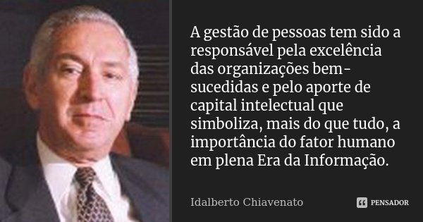 A gestão de pessoas tem sido a responsável pela excelência das organizações bem-sucedidas e pelo aporte de capital intelectual que simboliza, mais do que tudo, ... Frase de Idalberto Chiavenato.