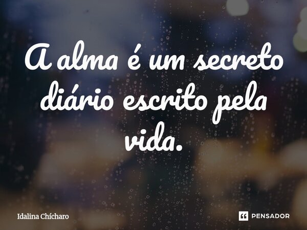 ⁠A alma é um secreto diário escrito pela vida.... Frase de Idalina Chícharo.