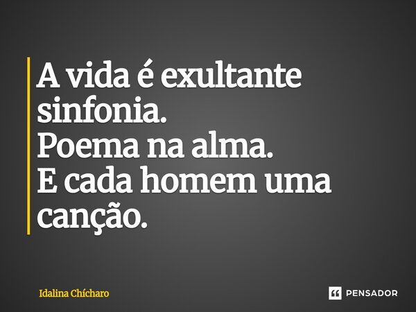 ⁠A vida é exultante sinfonia. Poema na alma. E cada homem uma canção.... Frase de Idalina Chícharo.