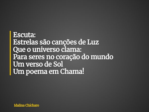 Escuta: Estrelas são canções de Luz Que o universo clama: Para seres no coração do mundo Um verso de Sol Um poema em Chama!... Frase de Idalina Chícharo.