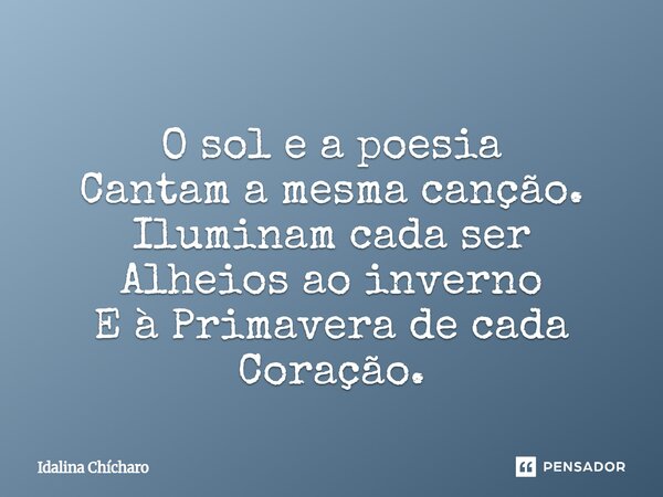 ⁠O sol e a poesia Cantam a mesma canção. Iluminam cada ser Alheios ao inverno E à Primavera de cada Coração.... Frase de Idalina Chícharo.