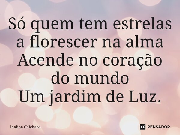 ⁠Só quem tem estrelas a florescer na alma Acende no coração do mundo Um jardim de Luz.... Frase de Idalina Chícharo.