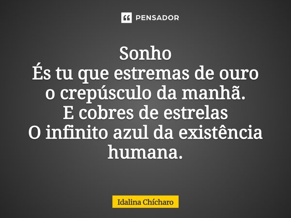 ⁠Sonho És tu que estremas de ouro o crepúsculo da manhã. E cobres de estrelas O infinito azul da existência humana.... Frase de Idalina Chícharo.
