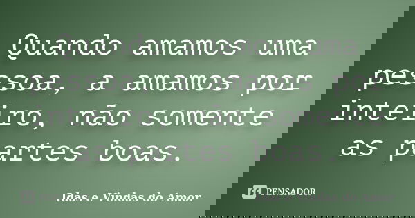Quando amamos uma pessoa, a amamos por inteiro, não somente as partes boas.... Frase de Idas e Vindas do Amor.