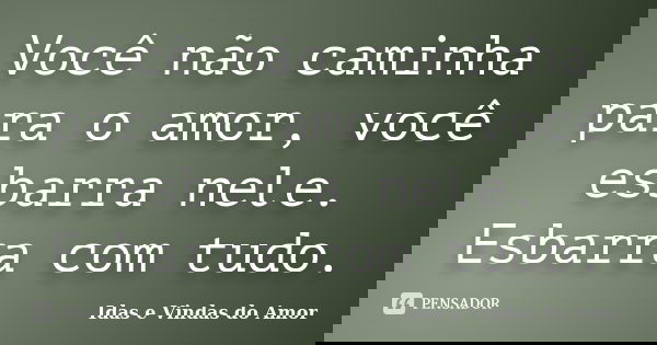 Você não caminha para o amor, você esbarra nele. Esbarra com tudo.... Frase de Idas e Vindas do Amor.