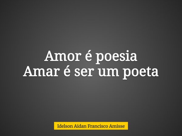 Amor é poesia Amar é ser um poeta... Frase de Idelson Aidan Francisco Amisse.
