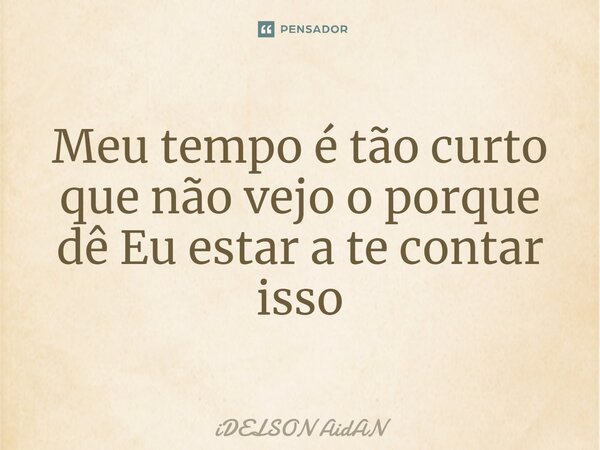 ⁠Meu tempo é tão curto que não vejo o porque dê Eu estar a te contar isso... Frase de Idelson Aidan.