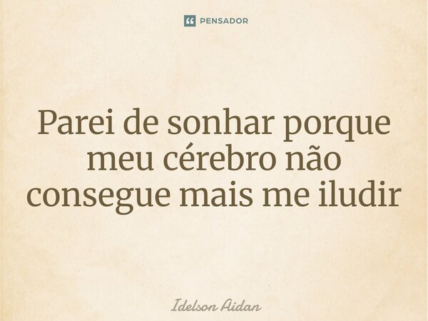 ⁠Parei de sonhar porque meu cérebro não consegue mais me iludir... Frase de Idelson Aidan.