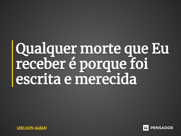 ⁠Qualquer morte que Eu receber é porque foi escrita e merecida... Frase de Idelson Aidan.