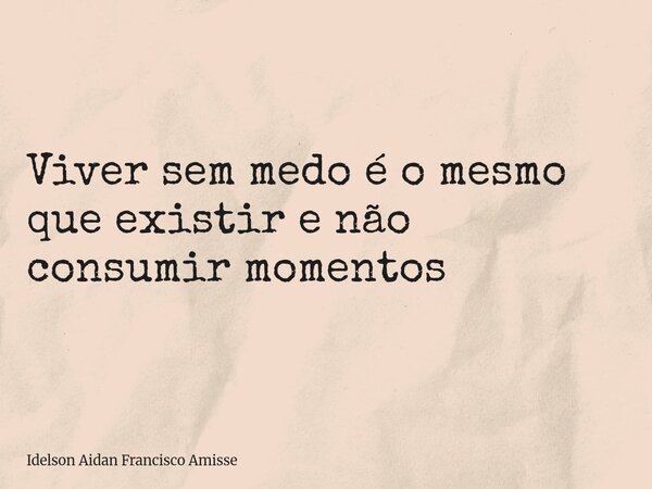 ⁠Viver sem medo é o mesmo que existir e não consumir momentos... Frase de Idelson Aidan Francisco Amisse.