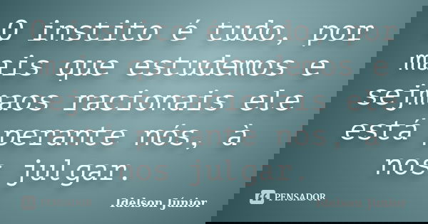 O instito é tudo, por mais que estudemos e sejmaos racionais ele está perante nós, à nos julgar.... Frase de idelson junior.