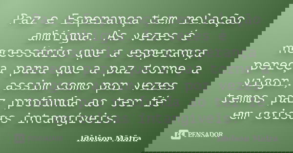 Paz e Esperança tem relação ambígua. As vezes é necessário que a esperança pereça para que a paz torne a vigor, assim como por vezes temos paz profunda ao ter f... Frase de Idelson Mafra.
