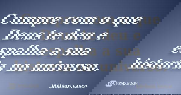 Cumpre com o que Deus te deu e espalha a sua historia no universo.... Frase de idelson vasco.