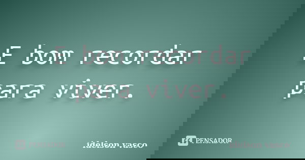 E bom recordar para viver.... Frase de idelson vasco.