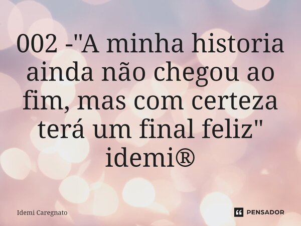 ⁠002 - "A minha historia ainda não chegou ao fim, mas com certeza terá um final feliz" idemi®... Frase de Idemi Caregnato.