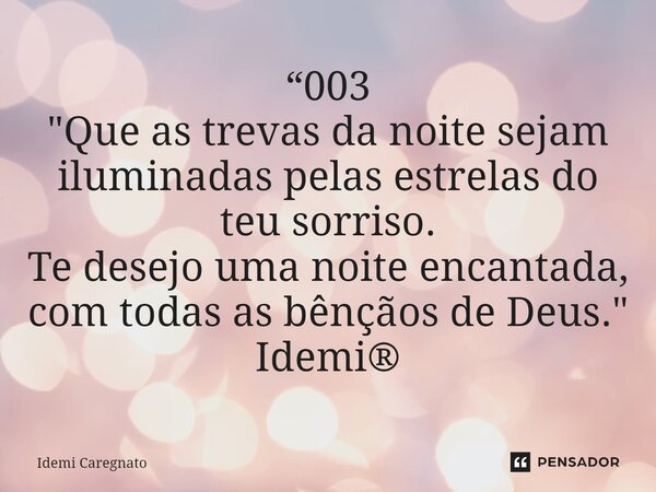 ⁠“003 "Que as trevas da noite sejam iluminadas pelas estrelas do teu sorriso. Te desejo uma noite encantada, com todas as bênçãos de Deus." Idemi®... Frase de Idemi Caregnato.