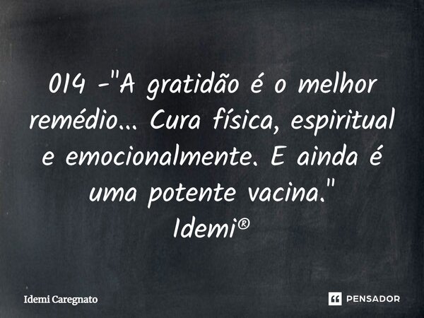 ⁠014 - "A gratidão é o melhor remédio... Cura física, espiritual e emocionalmente. E ainda é uma potente vacina." Idemi®... Frase de Idemi Caregnato.