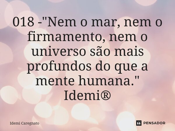 ⁠018 - "Nem o mar, nem o firmamento, nem o universo são mais profundos do que a mente humana." Idemi®... Frase de Idemi Caregnato.