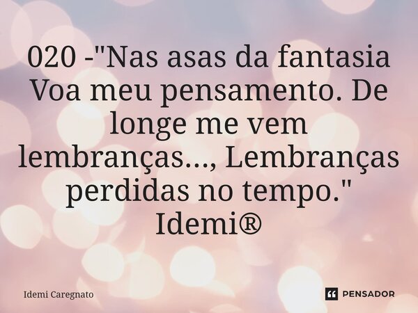 ⁠020 - "Nas asas da fantasia Voa meu pensamento. De longe me vem lembranças..., Lembranças perdidas no tempo." Idemi®... Frase de Idemi Caregnato.