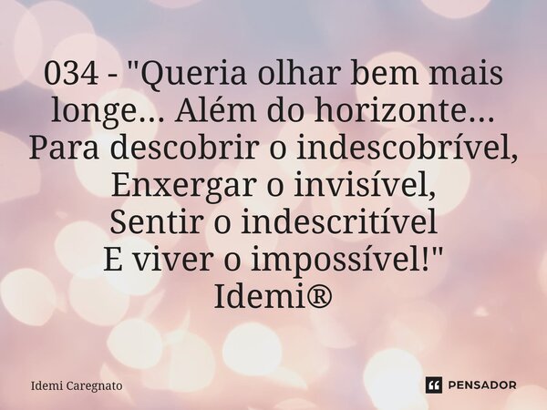 034 - ⁠"Queria olhar bem mais longe... Além do horizonte... Para descobrir o indescobrível, Enxergar o invisível, Sentir o indescritível E viver o impossív... Frase de Idemi Caregnato.