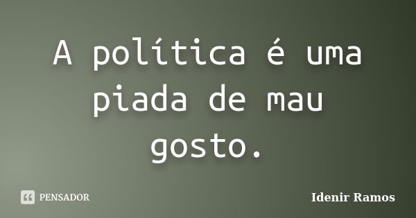 A política é uma piada de mau gosto.... Frase de Idenir Ramos.