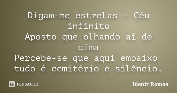 Digam-me estrelas - Céu infinito Aposto que olhando aí de cima Percebe-se que aqui embaixo tudo é cemitério e silêncio.... Frase de Idenir Ramos.