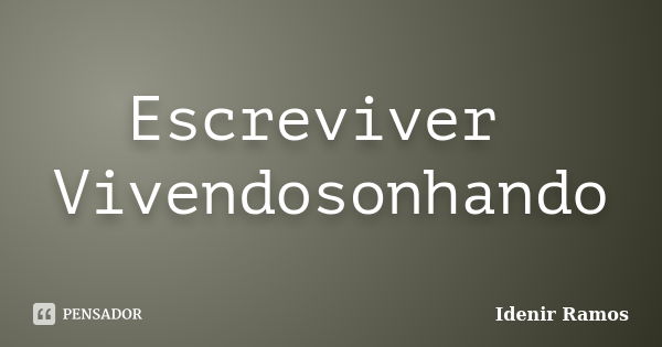 Escreviver Vivendosonhando... Frase de Idenir Ramos.