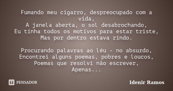 Fumando meu cigarro, despreocupado com a vida, A janela aberta, o sol desabrochando, Eu tinha todos os motivos para estar triste, Mas por dentro estava rindo. P... Frase de Idenir Ramos.