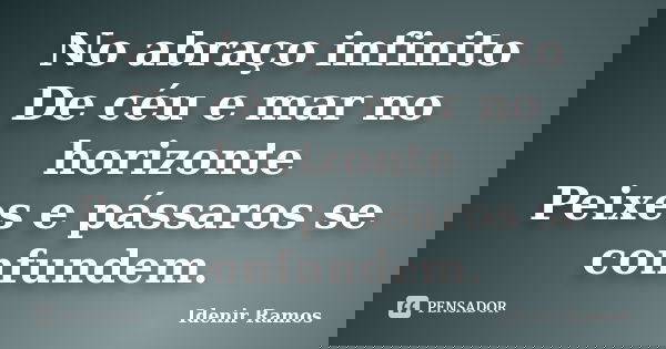 No abraço infinito De céu e mar no horizonte Peixes e pássaros se confundem.... Frase de Idenir Ramos.