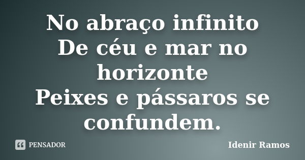 No abraço infinito De céu e mar no horizonte Peixes e pássaros se confundem.... Frase de Idenir Ramos.