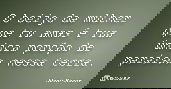 O beijo da mulher que tu amas é tua única porção de paraíso nessa terra.... Frase de Idenir Ramos.
