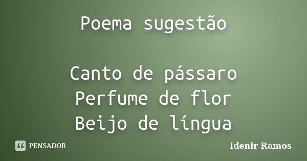 Poema sugestão Canto de pássaro Perfume de flor Beijo de língua... Frase de Idenir Ramos.