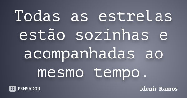 Todas as estrelas estão sozinhas e acompanhadas ao mesmo tempo.... Frase de Idenir Ramos.