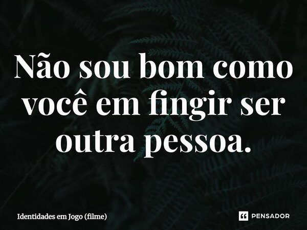⁠Não sou bom como você em fingir ser outra pessoa.... Frase de Identidades em Jogo (filme).