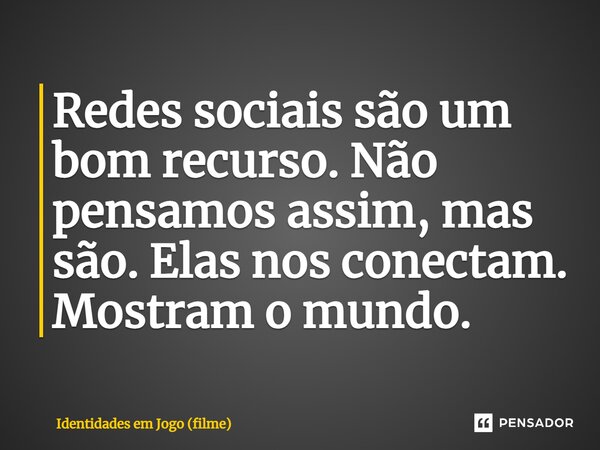 ⁠Redes sociais são um bom recurso. Não pensamos assim, mas são. Elas nos conectam. Mostram o mundo.... Frase de Identidades em Jogo (filme).