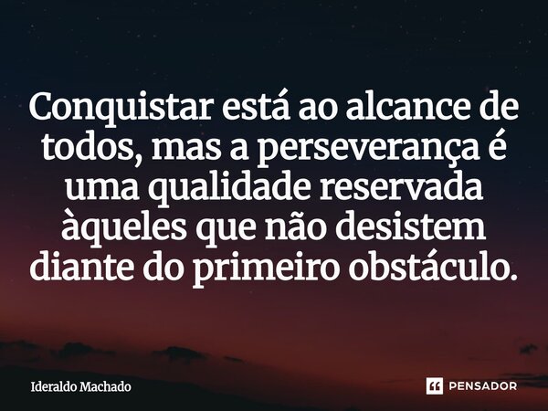 ⁠Conquistar está ao alcance de todos, mas a perseverança é uma qualidade reservada àqueles que não desistem diante do primeiro obstáculo.... Frase de Ideraldo Machado.