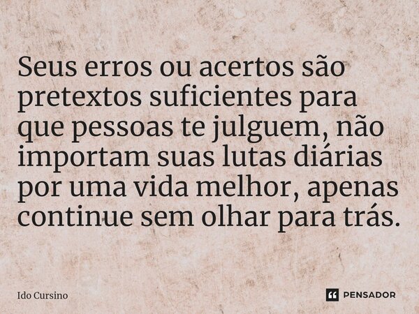 ⁠Seus erros ou acertos são pretextos suficientes para que pessoas te julguem, não importam suas lutas diárias por uma vida melhor, apenas continue sem olhar par... Frase de Ido Cursino.