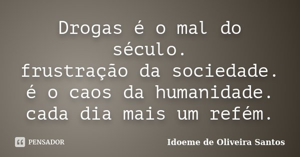 Drogas é o mal do século. frustração da sociedade. é o caos da humanidade. cada dia mais um refém.... Frase de Idoeme de Oliveira Santos.