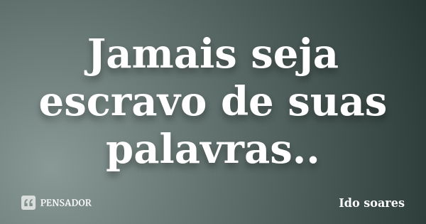 Jamais seja escravo de suas palavras..... Frase de Ido soares.