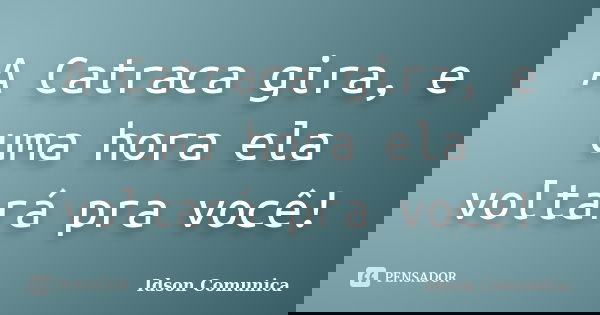 A Catraca gira, e uma hora ela voltará pra você!... Frase de Idson Comunica.
