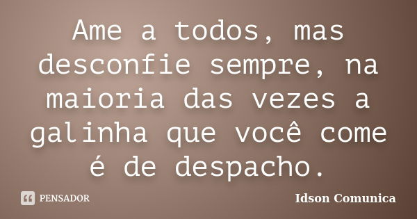 Ame a todos, mas desconfie sempre, na maioria das vezes a galinha que você come é de despacho.... Frase de Idson Comunica.