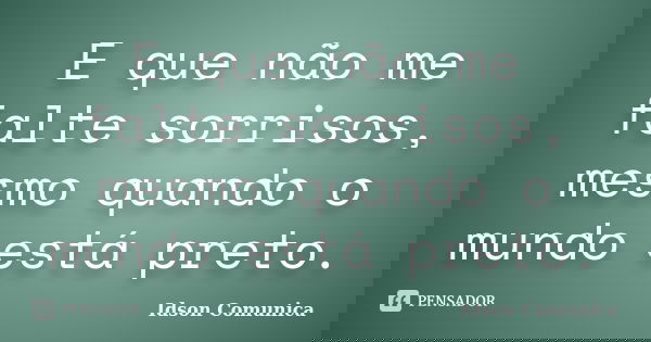 E que não me falte sorrisos, mesmo quando o mundo está preto.... Frase de Idson Comunica.